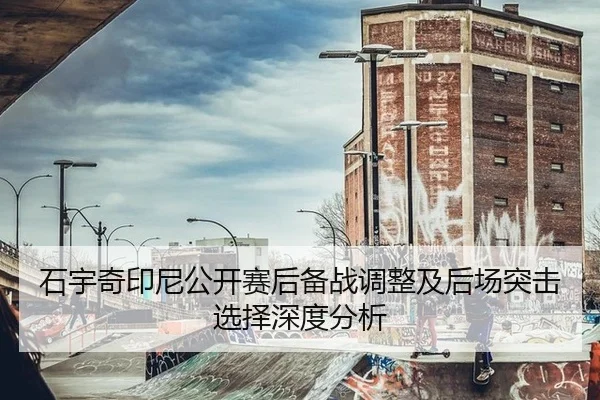 石宇奇印尼公开赛后备战调整及后场突击选择深度分析